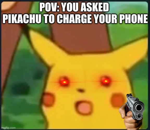 don´t ask | POV: YOU ASKED 
PIKACHU TO CHARGE YOUR PHONE | image tagged in surprised pikachu | made w/ Imgflip meme maker