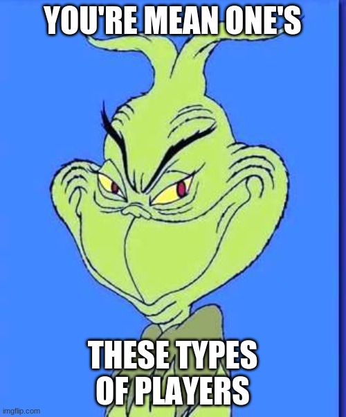 Good Grinch | YOU'RE MEAN ONE'S THESE TYPES OF PLAYERS | image tagged in good grinch | made w/ Imgflip meme maker