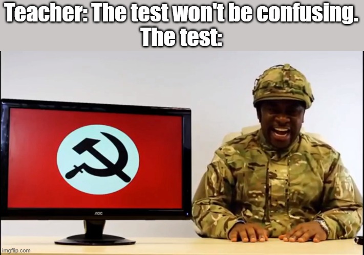 i am confusion | Teacher: The test won't be confusing.
The test: | image tagged in communism | made w/ Imgflip meme maker
