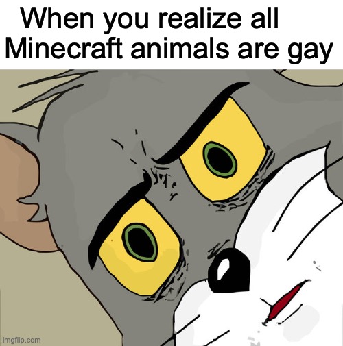 idk what to call this | When you realize all Minecraft animals are gay | image tagged in memes,unsettled tom | made w/ Imgflip meme maker