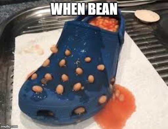 When bean | WHEN BEAN | image tagged in beans | made w/ Imgflip meme maker