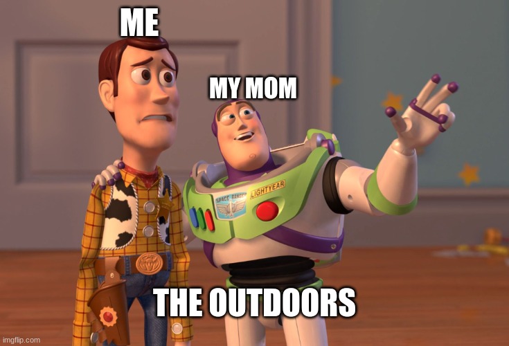 X, X Everywhere | ME; MY MOM; THE OUTDOORS | image tagged in memes,x x everywhere | made w/ Imgflip meme maker