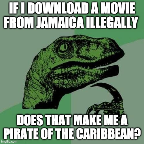 Philosoraptor | IF I DOWNLOAD A MOVIE FROM JAMAICA ILLEGALLY; DOES THAT MAKE ME A PIRATE OF THE CARIBBEAN? | image tagged in memes,philosoraptor | made w/ Imgflip meme maker