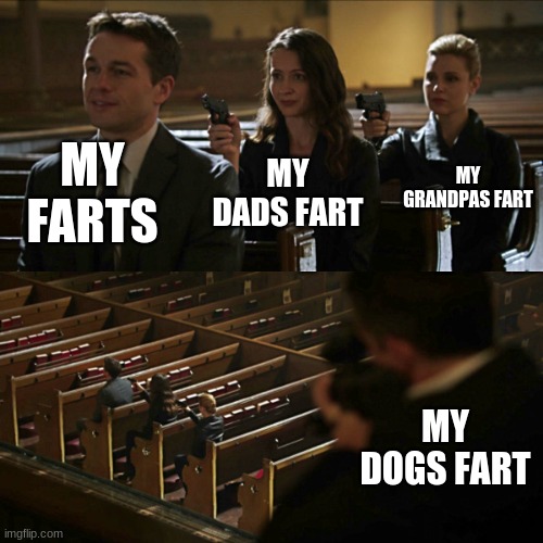 has somebody smelled dog farts... no? ok | MY FARTS; MY GRANDPAS FART; MY DADS FART; MY DOGS FART | image tagged in assassination chain | made w/ Imgflip meme maker