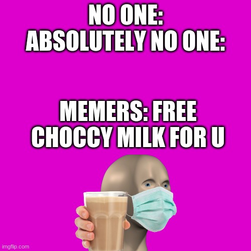 This is true | NO ONE:
ABSOLUTELY NO ONE:; MEMERS: FREE CHOCCY MILK FOR U | image tagged in never gonna give you up,never gonna let you down,never gonna run around,and desert you | made w/ Imgflip meme maker