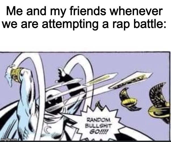 random title |  Me and my friends whenever we are attempting a rap battle: | image tagged in random bullshit go | made w/ Imgflip meme maker