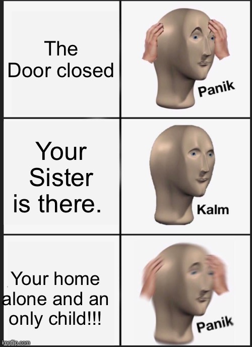 Panik Kalm Panik | The Door closed; Your Sister is there. Your home alone and an only child!!! | image tagged in memes,panik kalm panik | made w/ Imgflip meme maker