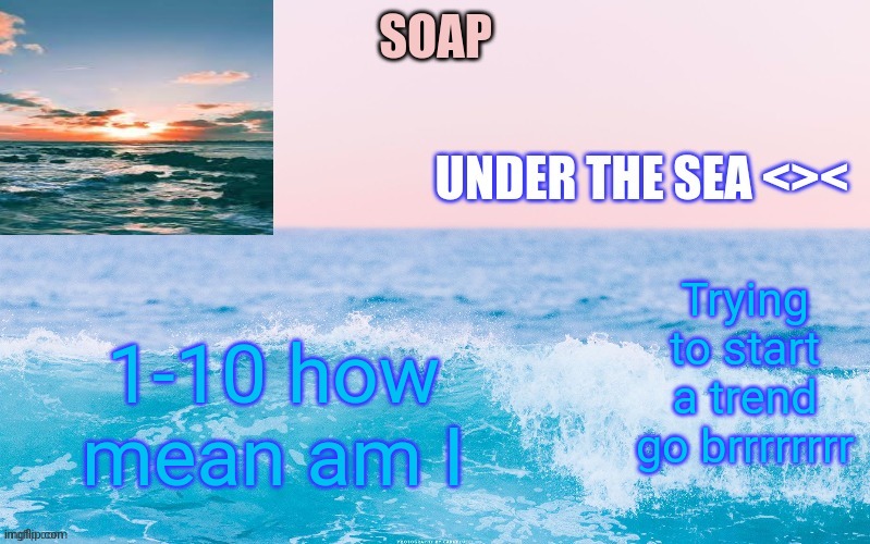 Trying to start a trend go brrrrrrrr; 1-10 how mean am I | image tagged in o c e a n t h a n c c y a c h i | made w/ Imgflip meme maker