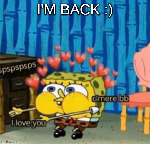 I'M BACK :) | made w/ Imgflip meme maker