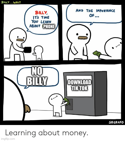 bruh |  PHONE; NO BILLY; DOWNLOAD TIK TOK | image tagged in billy learning about money | made w/ Imgflip meme maker