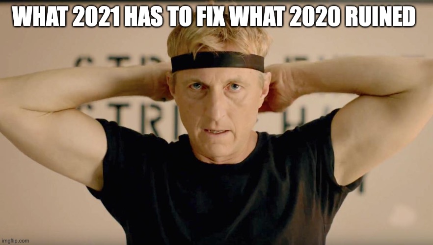 Johnny Lawrence Cobra Kai | WHAT 2021 HAS TO FIX WHAT 2020 RUINED | image tagged in johnny lawrence cobra kai | made w/ Imgflip meme maker