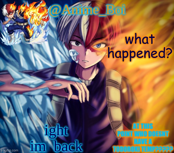 second todoroki temp | what happened? ight im  back | image tagged in second todoroki temp | made w/ Imgflip meme maker