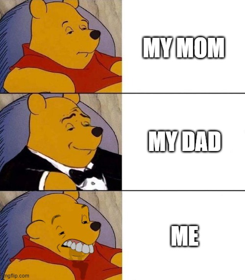 Best,Better, Blurst | MY MOM; MY DAD; ME | image tagged in best better blurst,funny,funny memes,tuxedo winnie the pooh,winnie the pooh | made w/ Imgflip meme maker