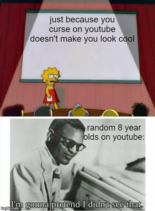 just because you curse on youtube doesn't make you look cool; random 8 year olds on youtube: | image tagged in lisa simpson's presentation,im gonna pretend i didnt see that | made w/ Imgflip meme maker