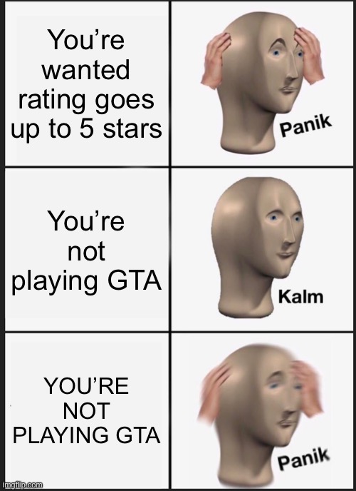 But how, and why?! | You’re wanted rating goes up to 5 stars; You’re not playing GTA; YOU’RE NOT PLAYING GTA | image tagged in memes,panik kalm panik | made w/ Imgflip meme maker