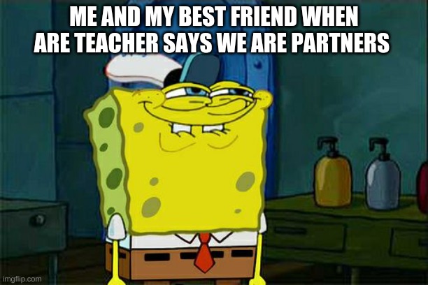 Don't You Squidward | ME AND MY BEST FRIEND WHEN ARE TEACHER SAYS WE ARE PARTNERS | image tagged in memes,don't you squidward | made w/ Imgflip meme maker