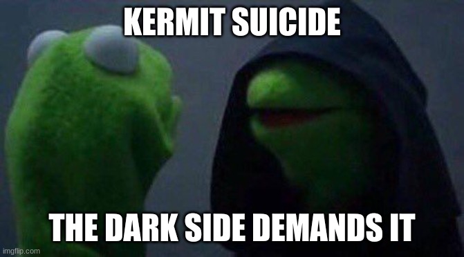 kermit me to me | KERMIT SUICIDE THE DARK SIDE DEMANDS IT | image tagged in kermit me to me | made w/ Imgflip meme maker