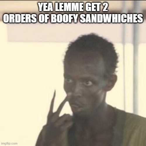 Boofy sandwhich | YEA LEMME GET 2 ORDERS OF BOOFY SANDWHICHES | image tagged in memes,look at me | made w/ Imgflip meme maker