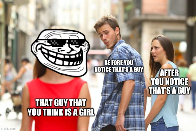 ummmm | BE FORE YOU NOTICE THAT'S A GUY; AFTER YOU NOTICE THAT'S A GUY; THAT GUY THAT YOU THINK IS A GIRL | image tagged in memes,distracted boyfriend | made w/ Imgflip meme maker