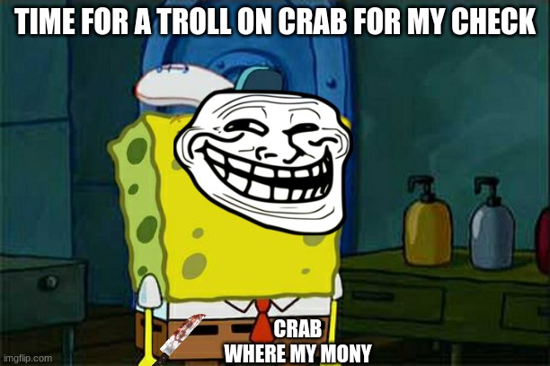 payment check | TIME FOR A TROLL ON CRAB FOR MY CHECK; CRAB WHERE MY MONY | image tagged in memes,don't you squidward | made w/ Imgflip meme maker