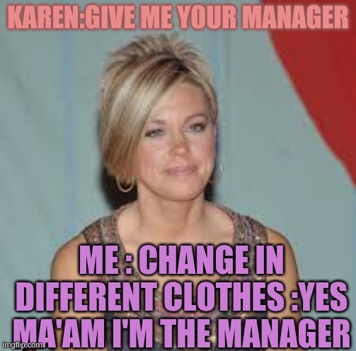 KAREN:GIVE ME YOUR MANAGER; ME : CHANGE IN DIFFERENT CLOTHES :YES MA'AM I'M THE MANAGER | made w/ Imgflip meme maker