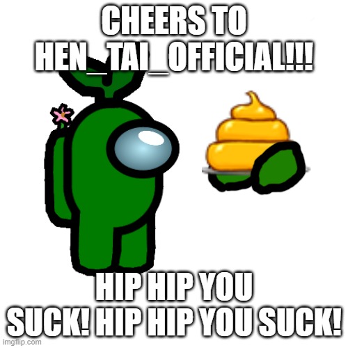F*** Hen_tai_Official!!! | CHEERS TO HEN_TAI_OFFICIAL!!! HIP HIP YOU SUCK! HIP HIP YOU SUCK! | image tagged in memes,blank transparent square | made w/ Imgflip meme maker