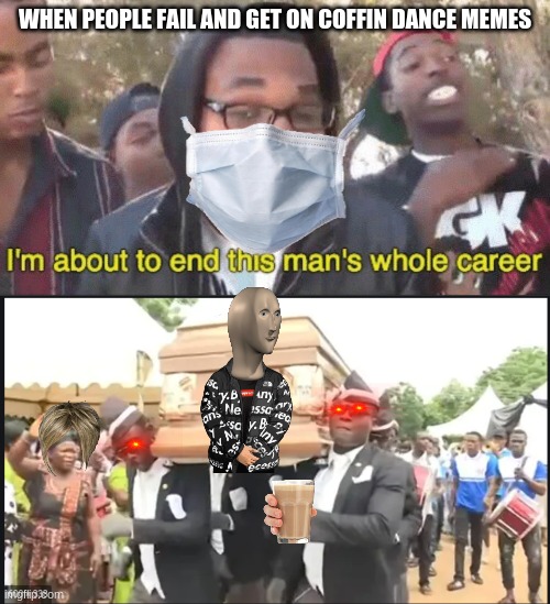 Them coffin dance | WHEN PEOPLE FAIL AND GET ON COFFIN DANCE MEMES | image tagged in im about to end this mans whole career meme,nooo haha go brrr | made w/ Imgflip meme maker
