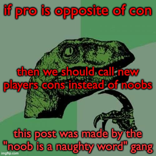 Philosoraptor Meme | if pro is opposite of con this post was made by the "noob is a naughty word" gang then we should call new players cons instead of noobs | image tagged in memes,philosoraptor | made w/ Imgflip meme maker