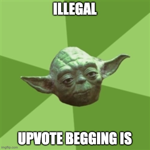 Advice Yoda Meme | ILLEGAL UPVOTE BEGGING IS | image tagged in memes,advice yoda | made w/ Imgflip meme maker