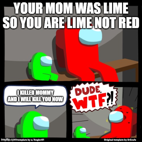 Among us wtf | YOUR MOM WAS LIME SO YOU ARE LIME NOT RED; I KILLED MOMMY AND I WILL KILL YOU NOW | image tagged in among us wtf | made w/ Imgflip meme maker