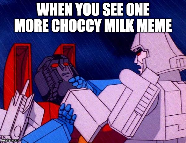 Transformers Megatron and Starscream |  WHEN YOU SEE ONE MORE CHOCCY MILK MEME | image tagged in transformers megatron and starscream | made w/ Imgflip meme maker