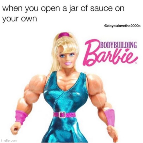 Bodybuilding Barbie | image tagged in funny,opening a jar of pickles,bruh moment | made w/ Imgflip meme maker