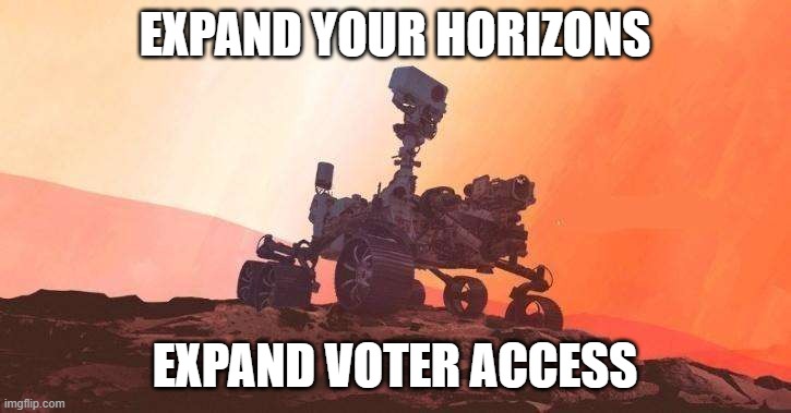 Expand Voter Access - Mars Rover | EXPAND YOUR HORIZONS; EXPAND VOTER ACCESS | image tagged in political meme | made w/ Imgflip meme maker