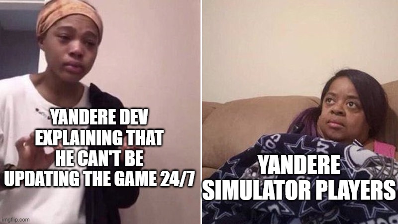 only yandere simulator players will under stand | YANDERE DEV EXPLAINING THAT HE CAN'T BE UPDATING THE GAME 24/7; YANDERE SIMULATOR PLAYERS | image tagged in me explaining to my mom | made w/ Imgflip meme maker