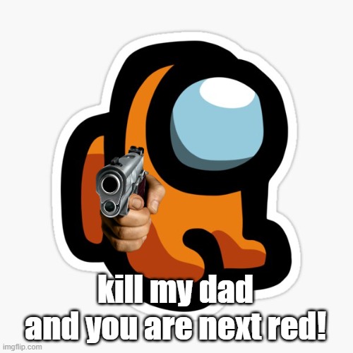 orangey | kill my dad and you are next red! | image tagged in orangey | made w/ Imgflip meme maker