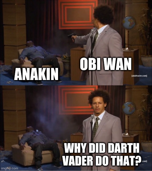 Why Vader, Why! | OBI WAN; ANAKIN; WHY DID DARTH VADER DO THAT? | image tagged in memes,who killed hannibal | made w/ Imgflip meme maker