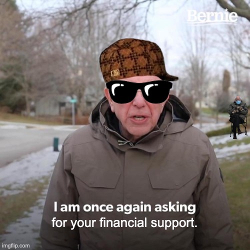 Bernie I Am Once Again Asking For Your Support | for your financial support. | image tagged in memes,bernie i am once again asking for your support | made w/ Imgflip meme maker