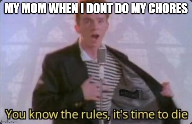 You know the rules, it's time to die | MY MOM WHEN I DONT DO MY CHORES | image tagged in you know the rules it's time to die | made w/ Imgflip meme maker