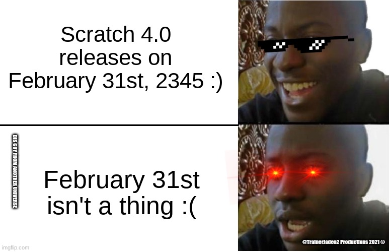 Disappointed Black Guy | Scratch 4.0 releases on February 31st, 2345 :); February 31st isn't a thing :(; DIS GUY FROM ANOTHER UNIVERSE; @TrainerJaden2 Productions 2021 © | image tagged in disappointed black guy | made w/ Imgflip meme maker