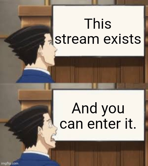 Phoenix Wright Shocked | This stream exists; And you can enter it. | image tagged in phoenix wright shocked | made w/ Imgflip meme maker