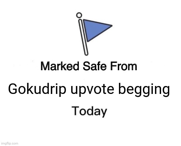 Marked Safe From | Gokudrip upvote begging | image tagged in memes,marked safe from,upvote begging | made w/ Imgflip meme maker