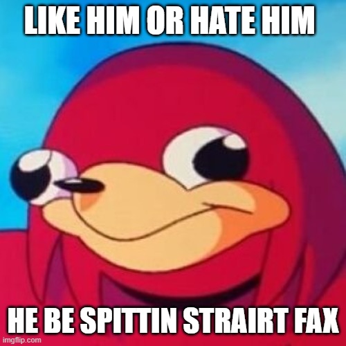 Ugandan Knuckles | LIKE HIM OR HATE HIM HE BE SPITTIN STRAIRT FAX | image tagged in ugandan knuckles | made w/ Imgflip meme maker