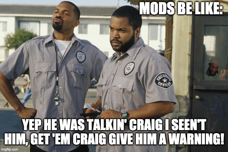 No talking in Meme Channels | MODS BE LIKE:; YEP HE WAS TALKIN' CRAIG I SEEN'T HIM, GET 'EM CRAIG GIVE HIM A WARNING! | image tagged in talking | made w/ Imgflip meme maker