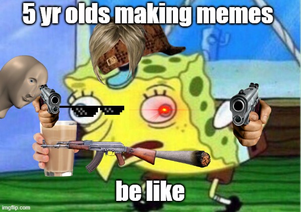 Mocking Spongebob | 5 yr olds making memes; be like | image tagged in memes,mocking spongebob | made w/ Imgflip meme maker