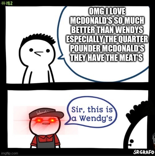 Sir this is a wendys | OMG I LOVE MCDONALD'S SO MUCH BETTER THAN WENDYS ESPECIALLY THE QUARTER POUNDER MCDONALD'S THEY HAVE THE MEAT'S | image tagged in sir this is a wendys | made w/ Imgflip meme maker