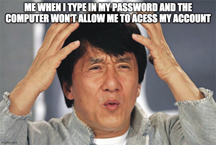 Jackie Chan Confused | ME WHEN I TYPE IN MY PASSWORD AND THE COMPUTER WON'T ALLOW ME TO ACESS MY ACCOUNT | image tagged in jackie chan confused | made w/ Imgflip meme maker