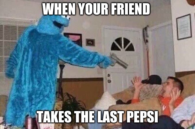 Cursed Cookie Monster | WHEN YOUR FRIEND; TAKES THE LAST PEPSI | image tagged in cursed cookie monster | made w/ Imgflip meme maker