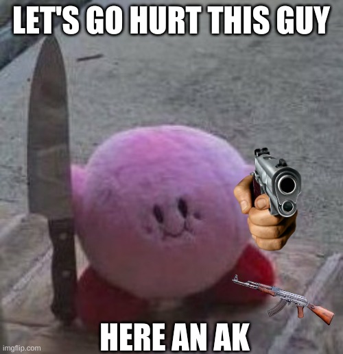 LET'S GO HURT THIS GUY HERE AN AK | image tagged in creepy kirby | made w/ Imgflip meme maker