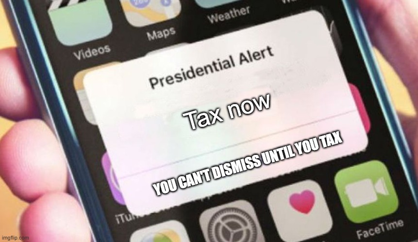Tax or no phone | Tax now; YOU CAN'T DISMISS UNTIL YOU TAX | image tagged in memes,presidential alert | made w/ Imgflip meme maker