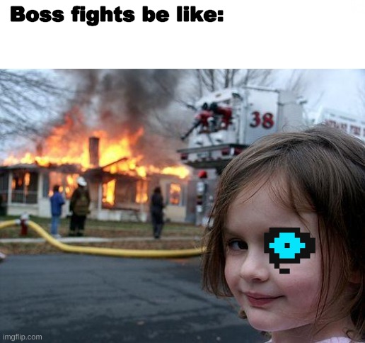 BOSS FIGHTS BE LIKE!!! | Boss fights be like: | image tagged in memes,disaster girl,boss fight | made w/ Imgflip meme maker